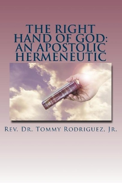 The Right Hand of God: An Apostolic Hermeneutic by Jr Rev Dr Tommy Rodriguez 9781719407908