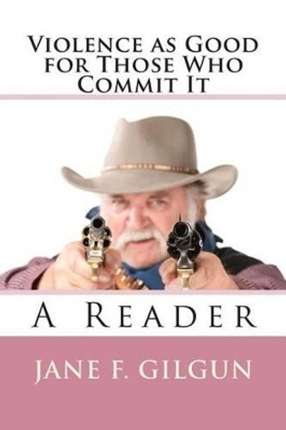 Violence as Good For Those Who Commit It: A Reader by Jane F Gilgun Phd 9781500411961