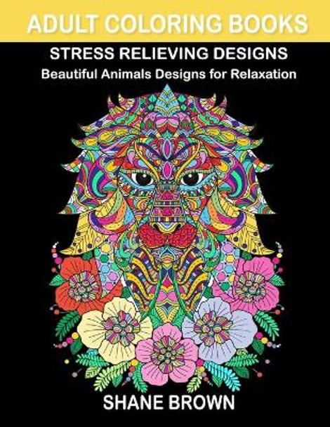 Coloring Books for Adults Stress Relieving Design Animals: Beautiful Designs with Lions, Birds, Owls, Cats, Elephants, Butterfly and Many More for Relaxation, Fun and Relieve Your Stress by Shane Brown 9781694894250