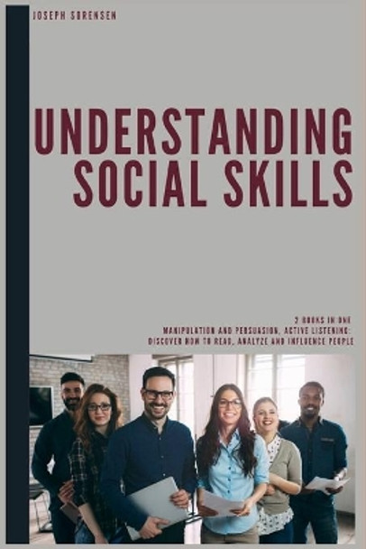 Understanding Social Skills 2 Books in One Manipulation And Persuasion Active Listening: Discover how to Read, Analyze and Influence People by Joseph Sorensen 9781695195615