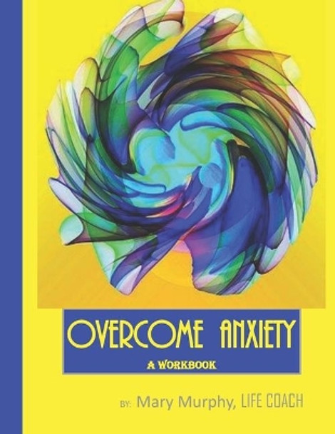 Overcome Anxiety - A Workbook: Help Manage Anxiety, Depression & Stress - 36 Exercises and Worksheets for Practical Application by Mary Murphy 9781695406971