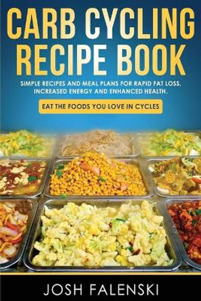 Carb Cycling Recipe Book: Simple Recipes and Meal Plans for Rapid Fat Loss, Increased Energy and Enhanced Health by Josh Falenski 9781695595835
