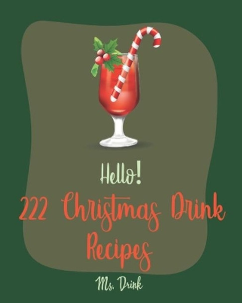 Hello! 222 Christmas Drink Recipes: Best Christmas Drink Cookbook Ever For Beginners [Rum Cocktail Recipe Book, Bourbon Cocktail Recipe Book, Cocktail Mix Recipes, Holiday Cocktail Cookbook] [Book 1] by MS Drink 9781702789790