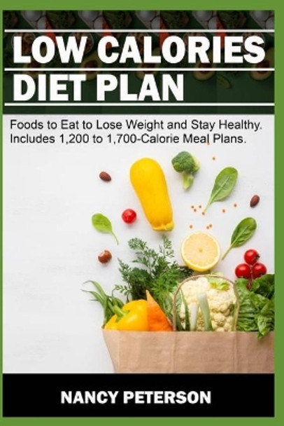 Low Calories Diet Plan: Foods to Eat to Lose Weight and Stay Healthy. Includes 1,200 to 1,700-Calorie Meal Plans by Nancy Peterson 9781707281886