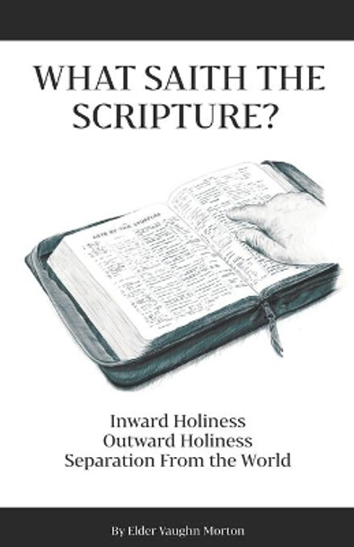 What Saith The Scripture?: Inward Holiness - Outward Holiness - Separation From the World by Vaughn Morton 9781695927452