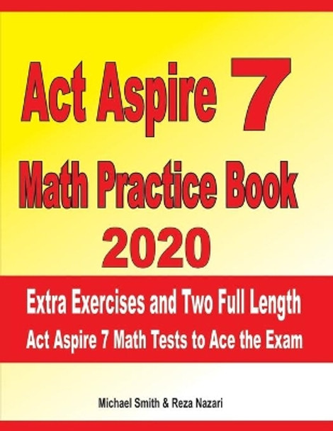 ACT Aspire 7 Math Practice Book 2020: Extra Exercises and Two Full Length ACT Aspire Math Tests to Ace the Exam by Reza Nazari 9781696248303