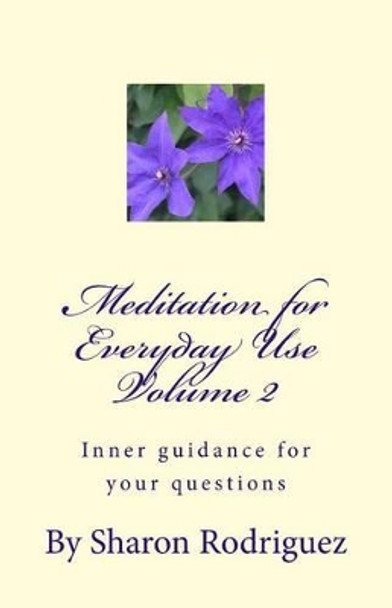 Meditation for Everyday Use Volume 2: Inner guidance for your questions by Sharon M Rodriguez 9781500495183