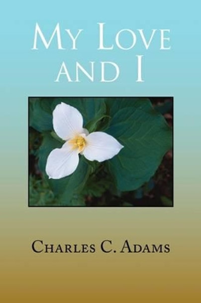 My Love and I by Charles C Adams 9781441520623