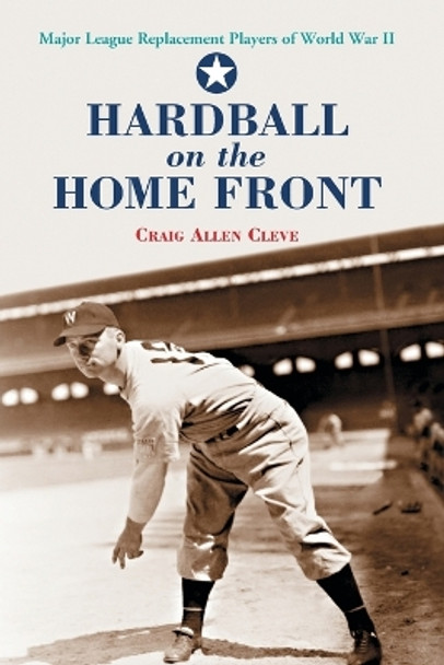 Hardball on the Home Front: Major League Replacement Players of World War II by Craig Allen Cleve 9780786418978