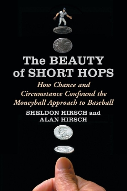 The Beauty of Short Hops: How Chance Confounds the Statistical Study of Baseball by Sheldon Hirsch 9780786462889