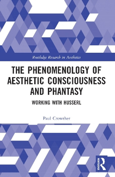 The Phenomenology of Aesthetic Consciousness and Phantasy: Working with Husserl by Paul Crowther 9781032080239