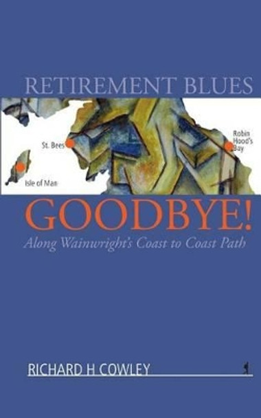 Retirement Blues Goodbye!: Along Wainwright's Coast to Coast Path by MR Richard H Cowley 9781910006016