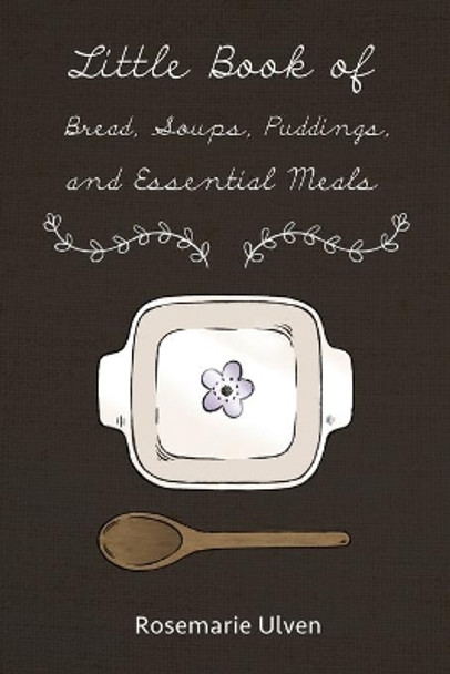 Little Book of Bread, Soups, Puddings and Essential Meals by Rosemarie Ulven 9781480955332