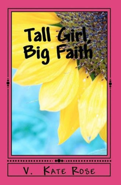 Tall Girl, Big Faith: A faith story for teens and tweens by V Kate Rose 9781456340254