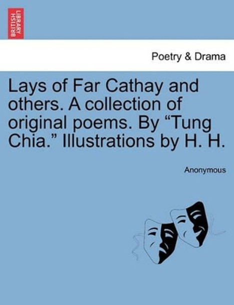 Lays of Far Cathay and Others. a Collection of Original Poems. by &quot;Tung Chia.&quot; Illustrations by H. H. by Anonymous 9781241132859