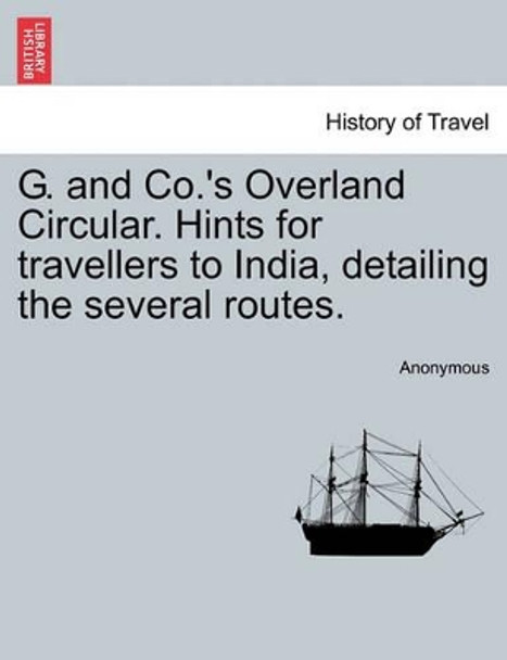 G. and Co.'s Overland Circular. Hints for Travellers to India, Detailing the Several Routes. by Anonymous 9781241524050