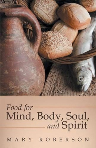 Food for Mind, Body, Soul, and Spirit by Mary Roberson 9781491781289