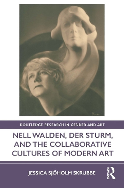 Nell Walden, Der Sturm, and the Collaborative Cultures of Modern Art by Jessica Sjöholm Skrubbe 9780367566876