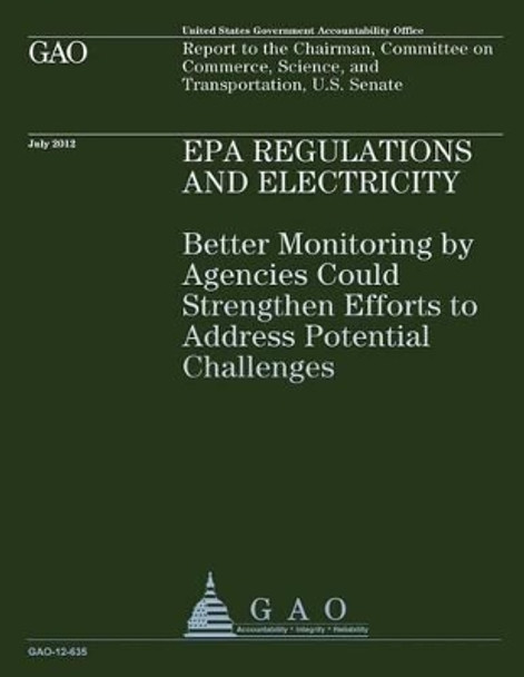 EPA Regulations and Electricity: Better Monitoring by Agencies Could Strengthen Efforts to Address Potential Challenges by U S Government Accountability Office 9781492106814