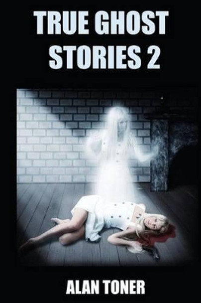 True Ghost Stories 2 by MR Alan Toner 9781532936128