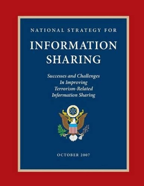 National Strategy for Information Sharing: Successes and Challenges in Improving Terrorism-Related Information Sharing by Executive Office of the P United States 9781481224383