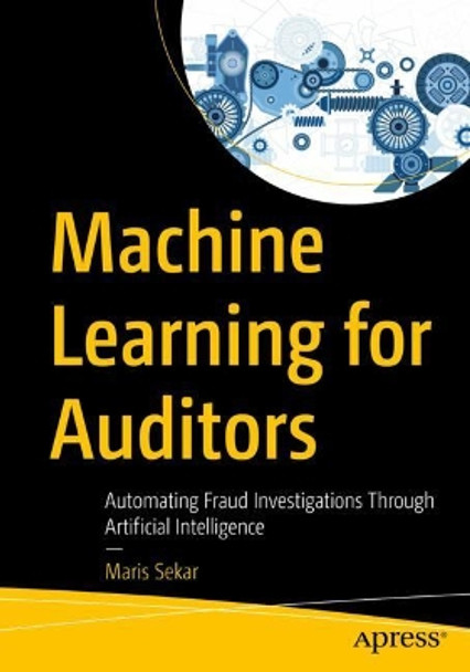 Machine Learning for Auditors: Automating Fraud Investigations through Artificial Intelligence by Maris Sekar 9781484280508