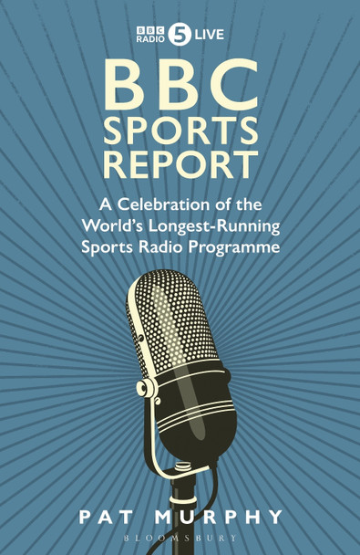 BBC Sports Report: A Celebration of the World's Oldest Sports Radio Programme by Pat Murphy