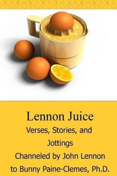 Lennon Juice: Verses, Stories, and Jottings Channeled by John Lennon to Bunny Paine-Clemes by John Lennon 9781481973304