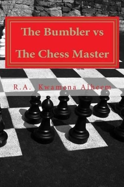 The Bumbler vs The Chess Master by R a Kwamena Alheem 9781505918359