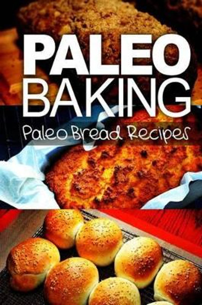 Paleo Baking - Paleo Bread Recipes: Amazing Truly Paleo-Friendly Bread Recipes by Ben Plus Publishing 9781492994220