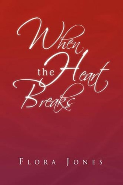 When the Heart Breaks by Flora Jones 9781450051200