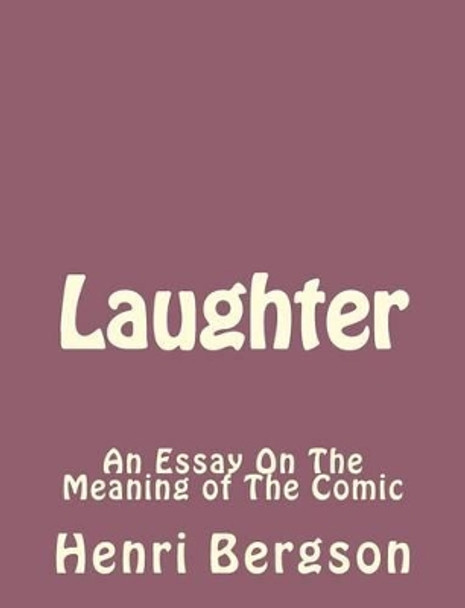 Laughter: An Essay On The Meaning of The Comic by Henri Bergson 9781493792054