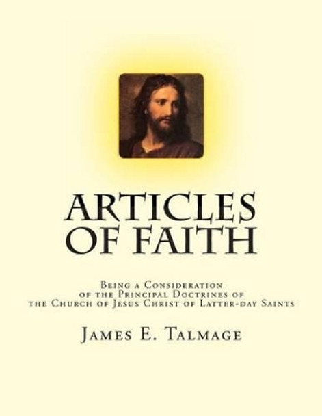 Articles of Faith: Being a Consideration of the Principal Doctrines of the Church of Jesus Christ of Latter-day Saints by James E Talmage 9781470078676