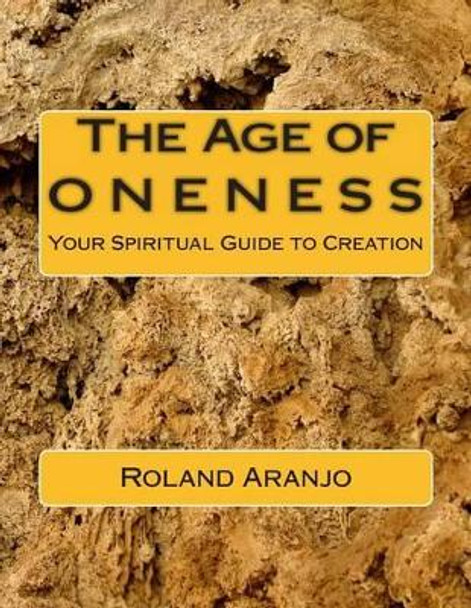 The Age of Oneness: Your Spiritual Guide to Creation by Roland Aranjo 9781470026509