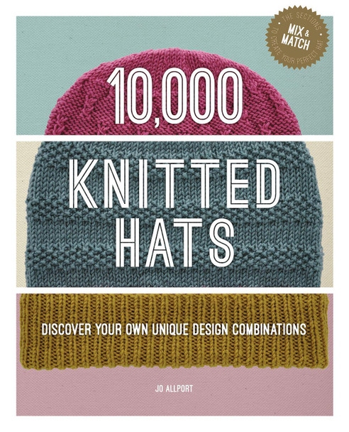 10,000 Knitted Hats: Discover Your Own Unique Design Combinations Jo Allport 9781784946319