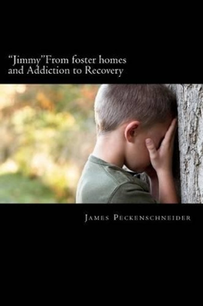 &quot;Jimmy&quot; From foster homes and Addiction to Recovery: Foster homes, addiction, abuse, recovery by James Vincent Peckenschneider 9781463724078