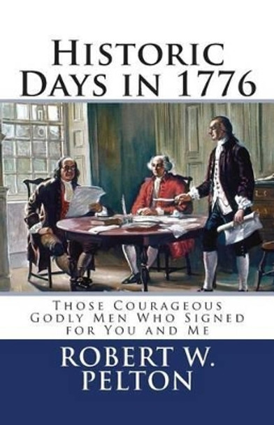 Historic Days in 1776: Those Courageous Godly Men Who Signed for You and Me by Robert W Pelton 9781450538800