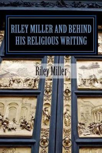Riley Miller and Behind His Religious Writing by Riley Parker Miller 9781480037472