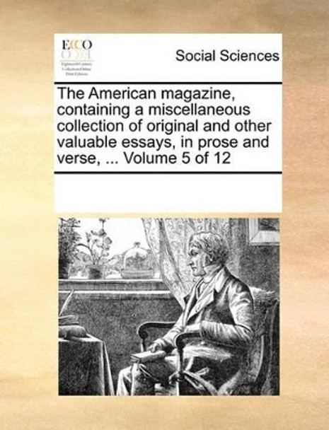 The American Magazine, Containing a Miscellaneous Collection of Original and Other Valuable Essays, in Prose and Verse, ... Volume 5 of 12 by Multiple Contributors 9781170058084