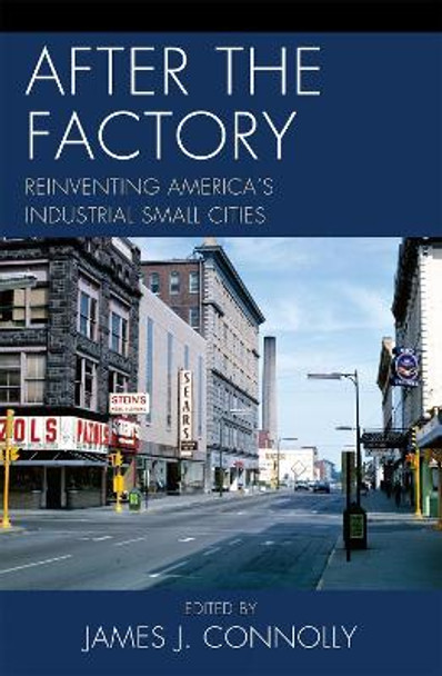 After the Factory: Reinventing America's Industrial Small Cities by James J. Connolly 9780739148242