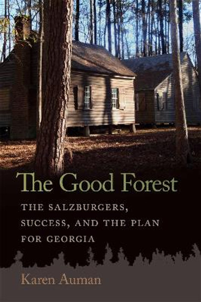 The Good Forest: The Salzburgers, Success, and the Plan for Georgia by Karen Auman 9780820366098