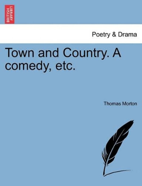 Town and Country. a Comedy, Etc. by Thomas Morton 9781241031268