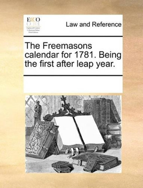 The Freemasons Calendar for 1781. Being the First After Leap Year by Multiple Contributors 9781170215944