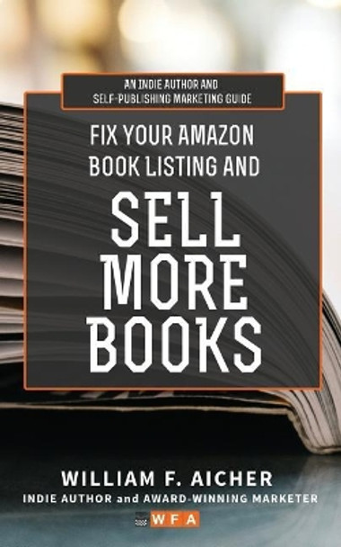 Fix Your Amazon Book Listing and SELL MORE BOOKS: An Indie Author and Self-Publishing Marketing Guide by William F Aicher 9781097867660