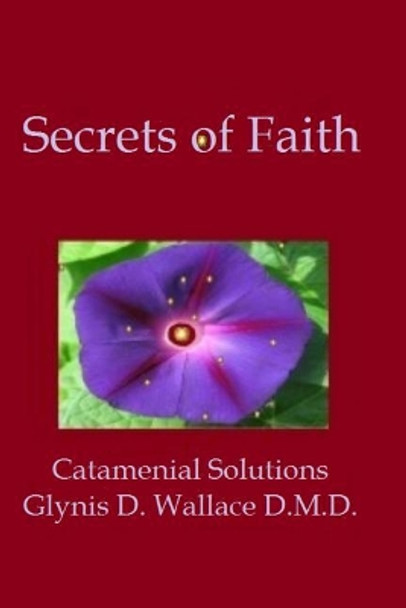 Secrets of Faith: Catamenial Solutions by Glynis D Wallace DMD 9781533601926