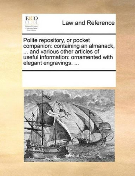 Polite Repository, or Pocket Companion: Containing an Almanack, ... and Various Other Articles of Useful Information: Ornamented with Elegant Engravings. ... by Multiple Contributors 9781170075272