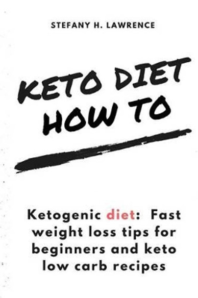 Ketogenic Diet: Fast Weight Loss Tips for Beginners and Keto Low Carb Recipes by Stefany H Lawrence 9781533300959