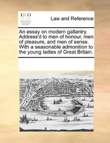 An Essay on Modern Gallantry. Address'd to Men of Honour, Men of Pleasure, and Men of Sense. with a Seasonable Admonition to the Young Ladies of Great Britain by Multiple Contributors 9781170323533