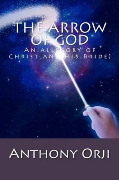 The Arrow of God: An allegory of Christ and His Bride) by Anthony Orji 9781535596480