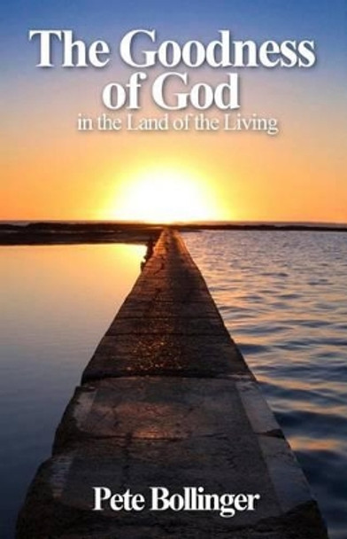 The Goodness of God in the Land of the Living by Pete Bollinger 9781539933014